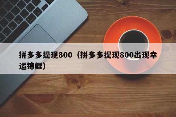 拼多多提现800（拼多多提现800出现幸运锦鲤）