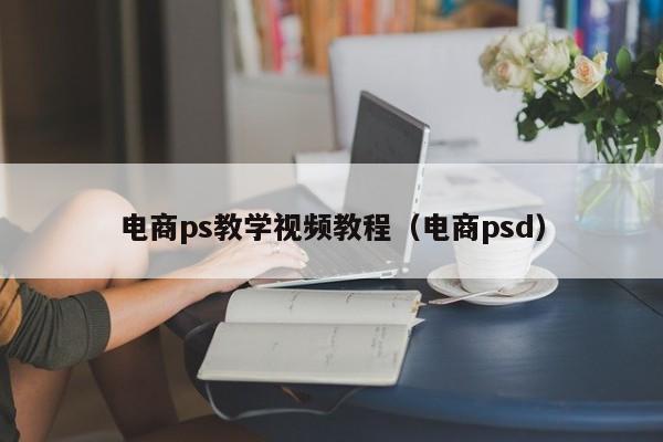 电商ps教学视频教程（电商psd）