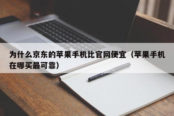 为什么京东的苹果手机比官网便宜（苹果手机在哪买最可靠）