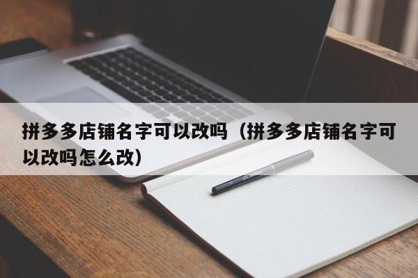 拼多多店铺名字可以改吗（拼多多店铺名字可以改吗怎么改）