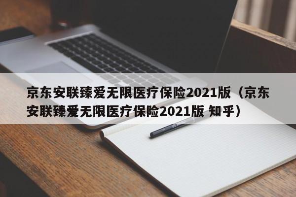 京东安联臻爱无限医疗保险2021版（京东安联臻爱无限医疗保险2021版 知乎）