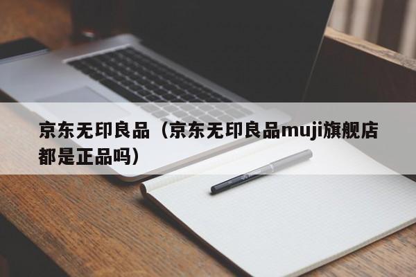 京东无印良品（京东无印良品muji旗舰店都是正品吗）