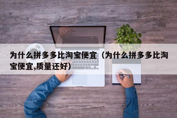 为什么拼多多比淘宝便宜（为什么拼多多比淘宝便宜,质量还好）