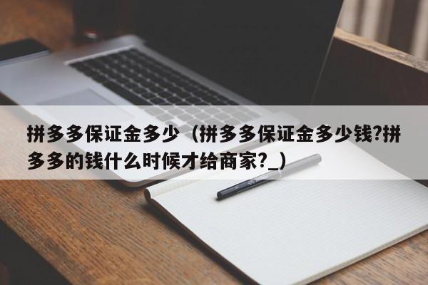 拼多多保证金多少（拼多多保证金多少钱?拼多多的钱什么时候才给商家?_）