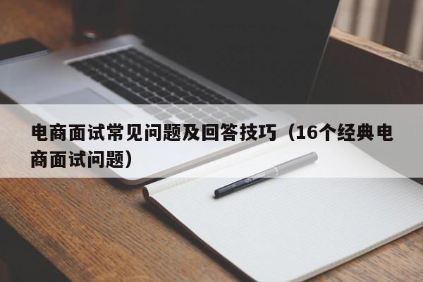 电商面试常见问题及回答技巧（16个经典电商面试问题）