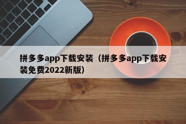 拼多多app下载安装（拼多多app下载安装免费2022新版）