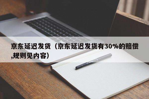 京东延迟发货（京东延迟发货有30%的赔偿,规则见内容）