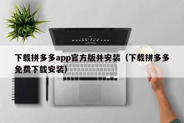 下载拼多多app官方版并安装（下载拼多多免费下载安装）