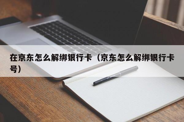 在京东怎么解绑银行卡（京东怎么解绑银行卡号）