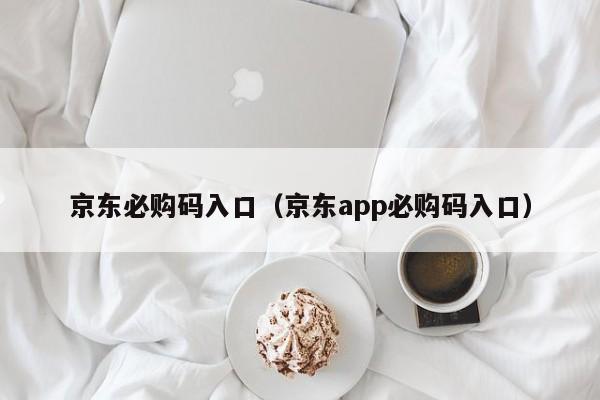 京东必购码入口（京东app必购码入口）