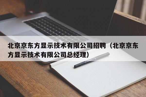 北京京东方显示技术有限公司招聘（北京京东方显示技术有限公司总经理）