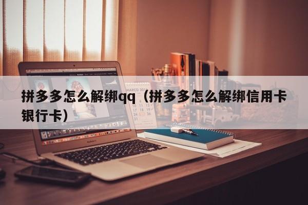 拼多多怎么解绑qq（拼多多怎么解绑信用卡银行卡）