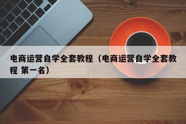 电商运营自学全套教程（电商运营自学全套教程 第一名）