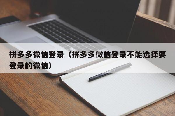 拼多多微信登录（拼多多微信登录不能选择要登录的微信）