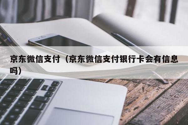 京东微信支付（京东微信支付银行卡会有信息吗）