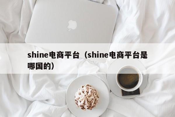 shine电商平台（shine电商平台是哪国的）