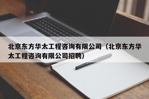 北京东方华太工程咨询有限公司（北京东方华太工程咨询有限公司招聘）