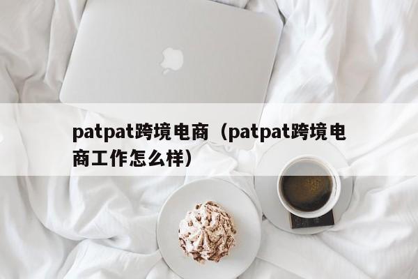 patpat跨境电商（patpat跨境电商工作怎么样）